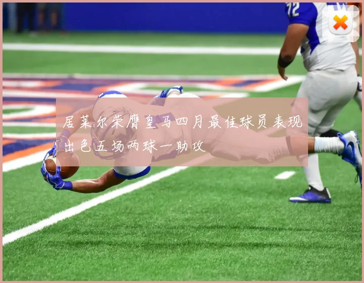 居莱尔荣膺皇马四月最佳球员表现出色五场两球一助攻
