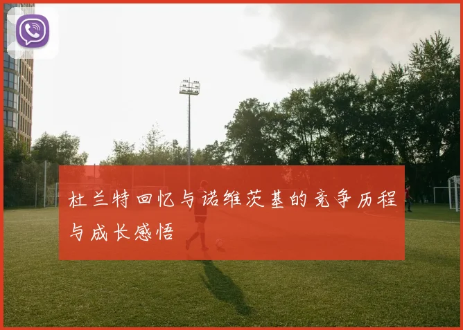 杜兰特回忆与诺维茨基的竞争历程与成长感悟